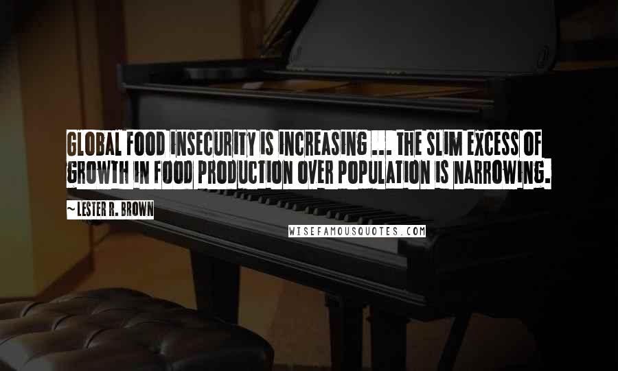 Lester R. Brown Quotes: Global food insecurity is increasing ... the slim excess of growth in food production over population is narrowing.