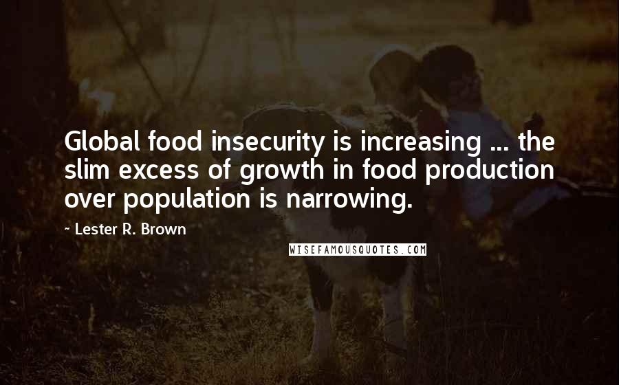 Lester R. Brown Quotes: Global food insecurity is increasing ... the slim excess of growth in food production over population is narrowing.