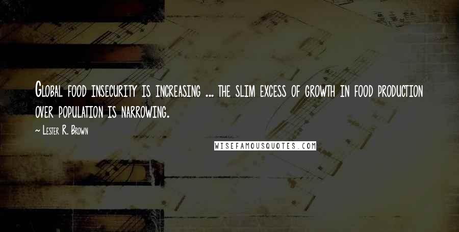 Lester R. Brown Quotes: Global food insecurity is increasing ... the slim excess of growth in food production over population is narrowing.