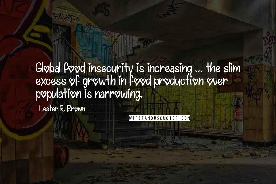 Lester R. Brown Quotes: Global food insecurity is increasing ... the slim excess of growth in food production over population is narrowing.