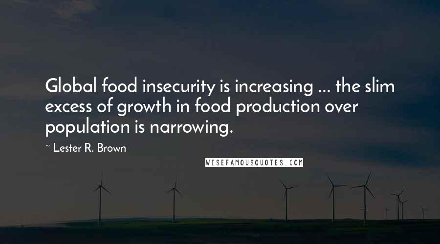 Lester R. Brown Quotes: Global food insecurity is increasing ... the slim excess of growth in food production over population is narrowing.