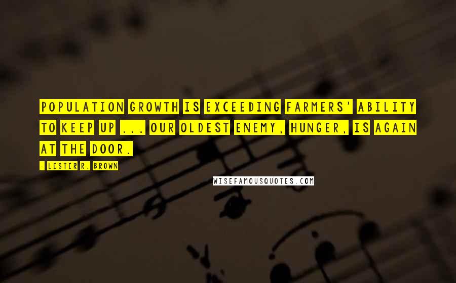 Lester R. Brown Quotes: Population growth is exceeding farmers' ability to keep up ... Our oldest enemy, hunger, is again at the door.