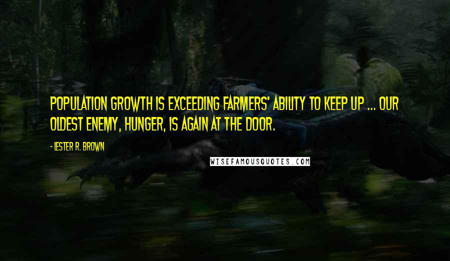 Lester R. Brown Quotes: Population growth is exceeding farmers' ability to keep up ... Our oldest enemy, hunger, is again at the door.