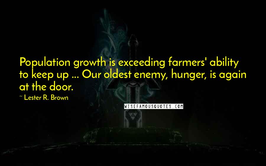 Lester R. Brown Quotes: Population growth is exceeding farmers' ability to keep up ... Our oldest enemy, hunger, is again at the door.