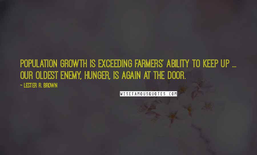 Lester R. Brown Quotes: Population growth is exceeding farmers' ability to keep up ... Our oldest enemy, hunger, is again at the door.