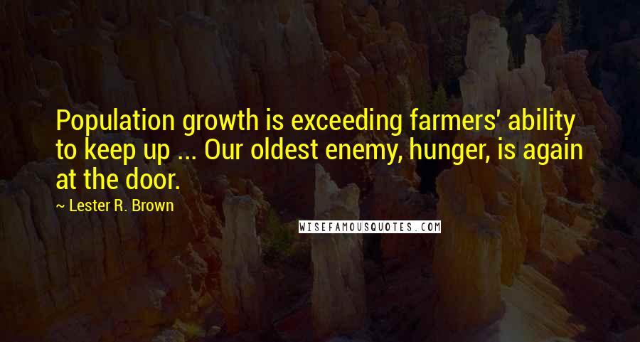 Lester R. Brown Quotes: Population growth is exceeding farmers' ability to keep up ... Our oldest enemy, hunger, is again at the door.