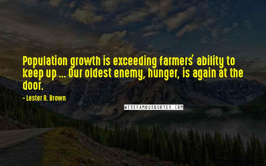 Lester R. Brown Quotes: Population growth is exceeding farmers' ability to keep up ... Our oldest enemy, hunger, is again at the door.