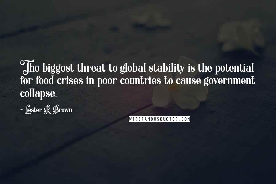 Lester R. Brown Quotes: The biggest threat to global stability is the potential for food crises in poor countries to cause government collapse.