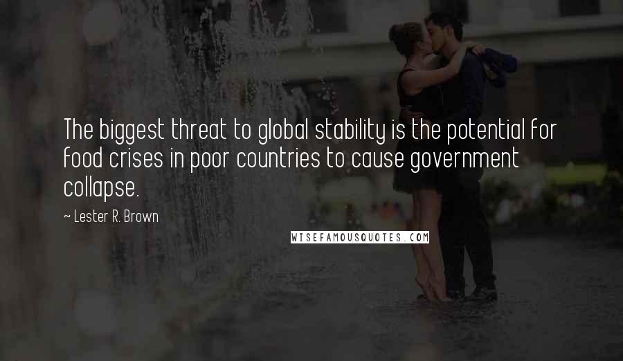 Lester R. Brown Quotes: The biggest threat to global stability is the potential for food crises in poor countries to cause government collapse.