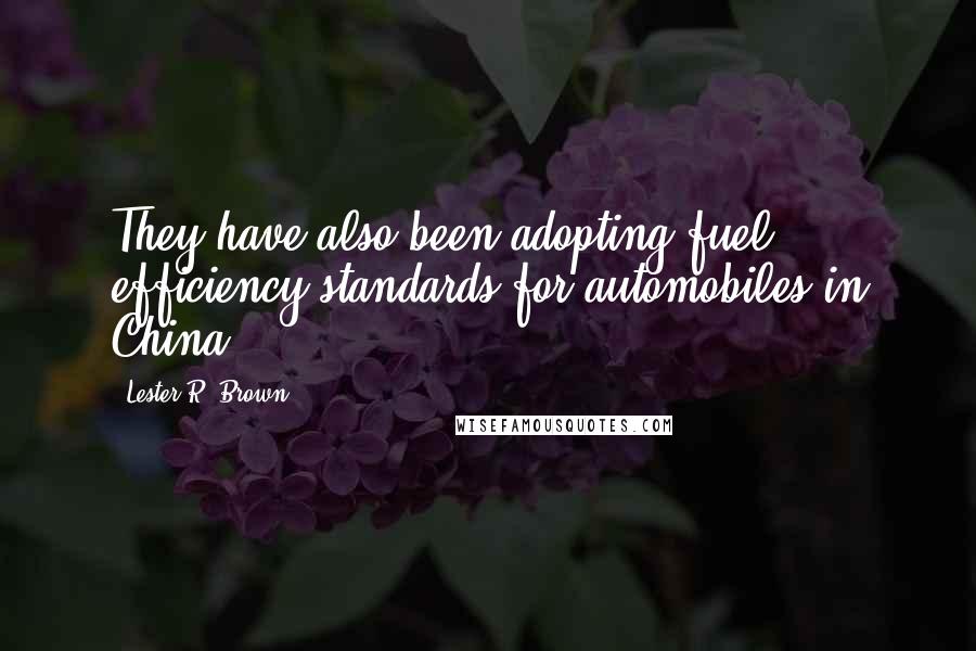 Lester R. Brown Quotes: They have also been adopting fuel efficiency standards for automobiles in China.