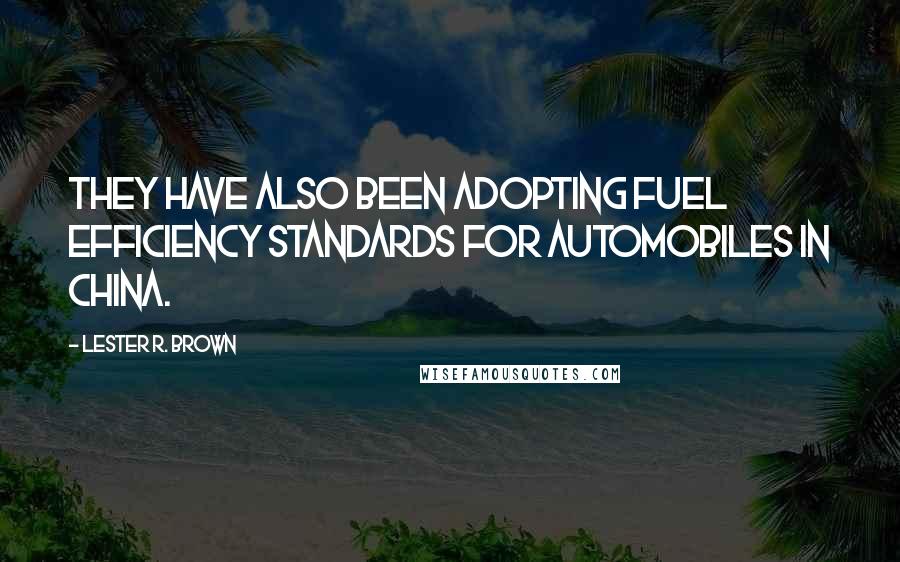 Lester R. Brown Quotes: They have also been adopting fuel efficiency standards for automobiles in China.