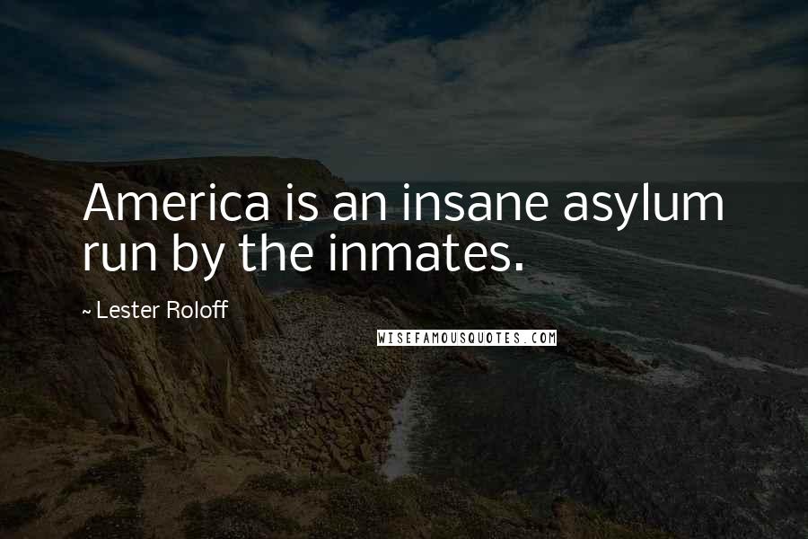 Lester Roloff Quotes: America is an insane asylum run by the inmates.