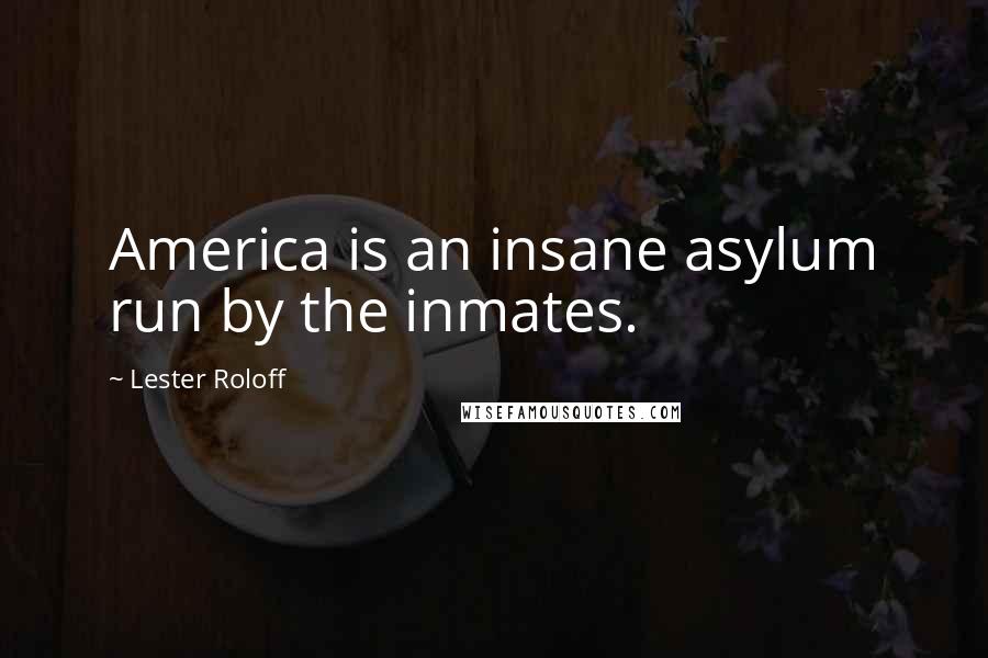 Lester Roloff Quotes: America is an insane asylum run by the inmates.