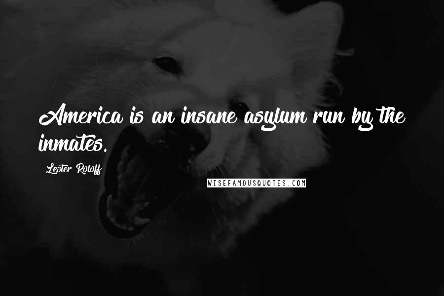 Lester Roloff Quotes: America is an insane asylum run by the inmates.