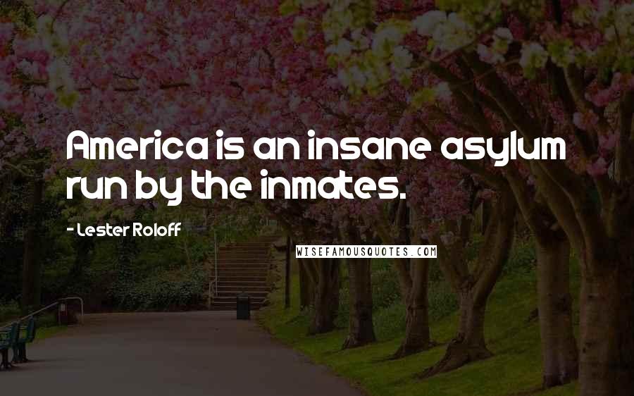 Lester Roloff Quotes: America is an insane asylum run by the inmates.