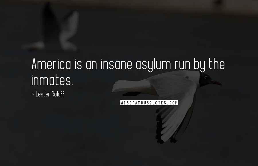 Lester Roloff Quotes: America is an insane asylum run by the inmates.