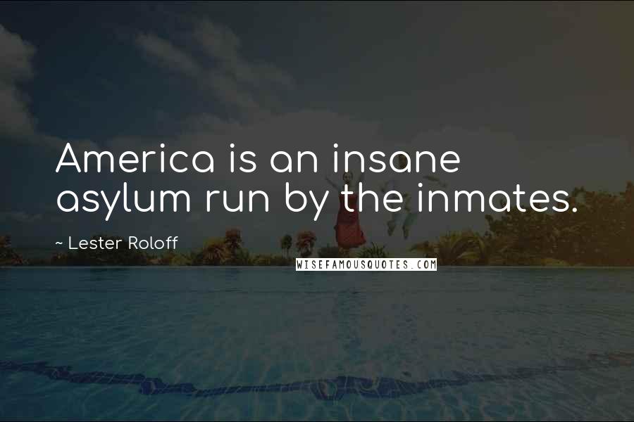 Lester Roloff Quotes: America is an insane asylum run by the inmates.