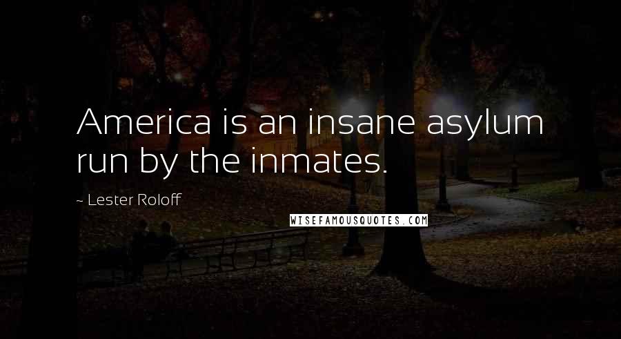 Lester Roloff Quotes: America is an insane asylum run by the inmates.