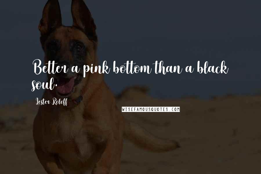Lester Roloff Quotes: Better a pink bottom than a black soul.
