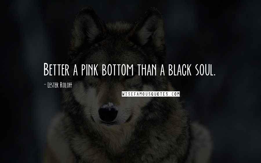 Lester Roloff Quotes: Better a pink bottom than a black soul.