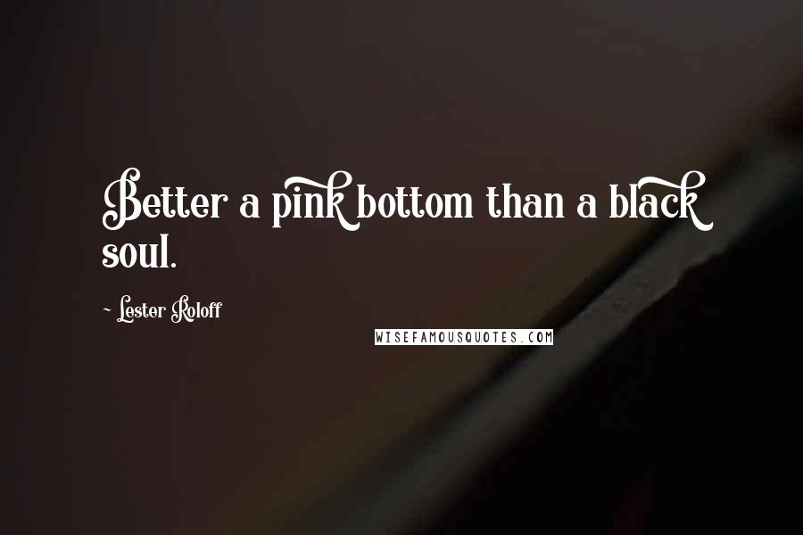 Lester Roloff Quotes: Better a pink bottom than a black soul.