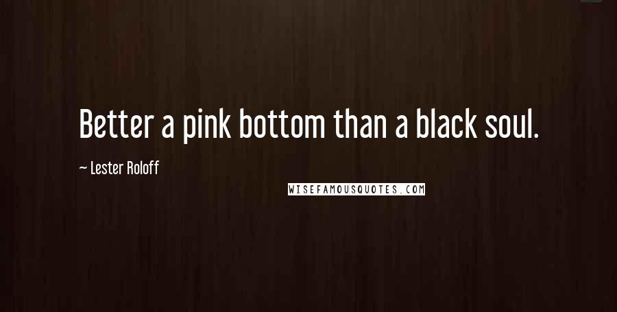 Lester Roloff Quotes: Better a pink bottom than a black soul.
