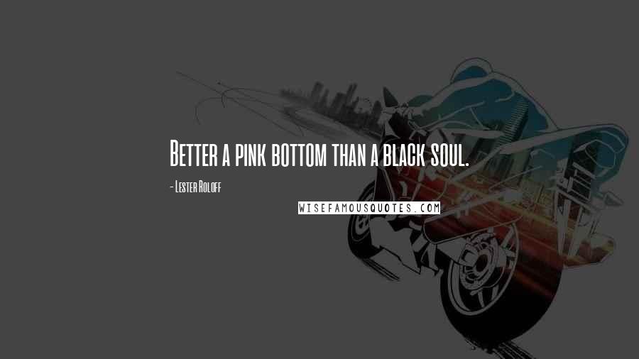 Lester Roloff Quotes: Better a pink bottom than a black soul.