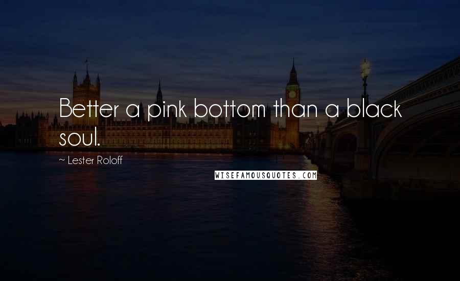 Lester Roloff Quotes: Better a pink bottom than a black soul.