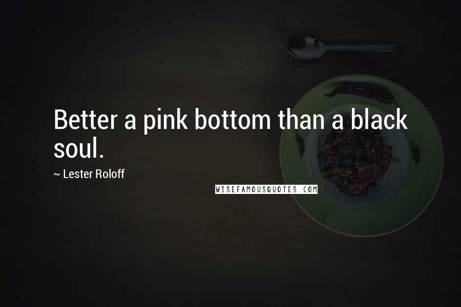 Lester Roloff Quotes: Better a pink bottom than a black soul.