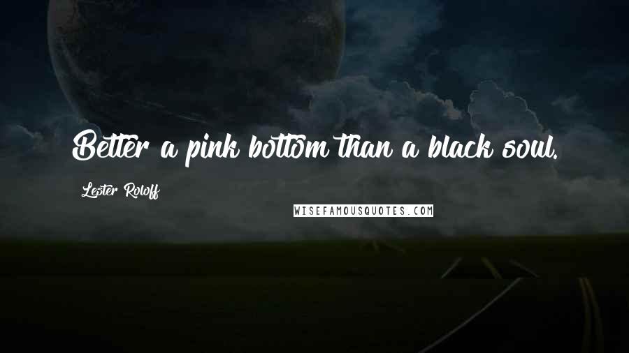 Lester Roloff Quotes: Better a pink bottom than a black soul.