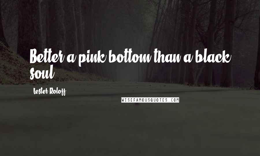 Lester Roloff Quotes: Better a pink bottom than a black soul.