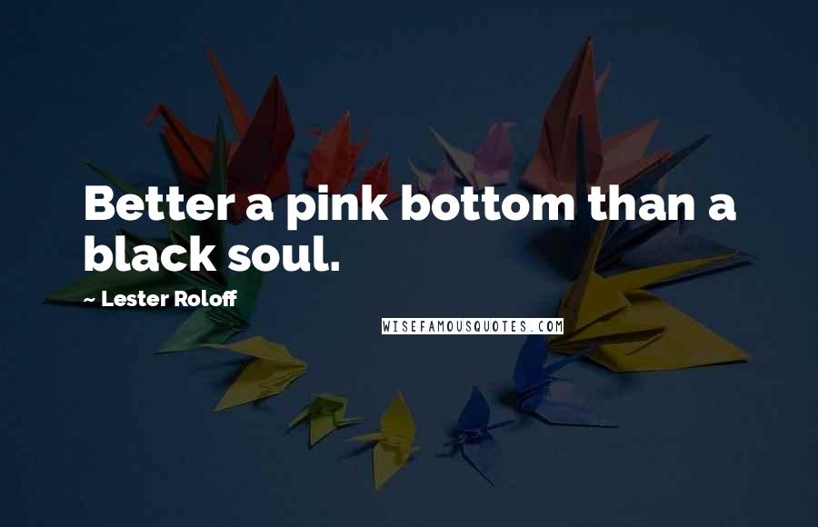 Lester Roloff Quotes: Better a pink bottom than a black soul.