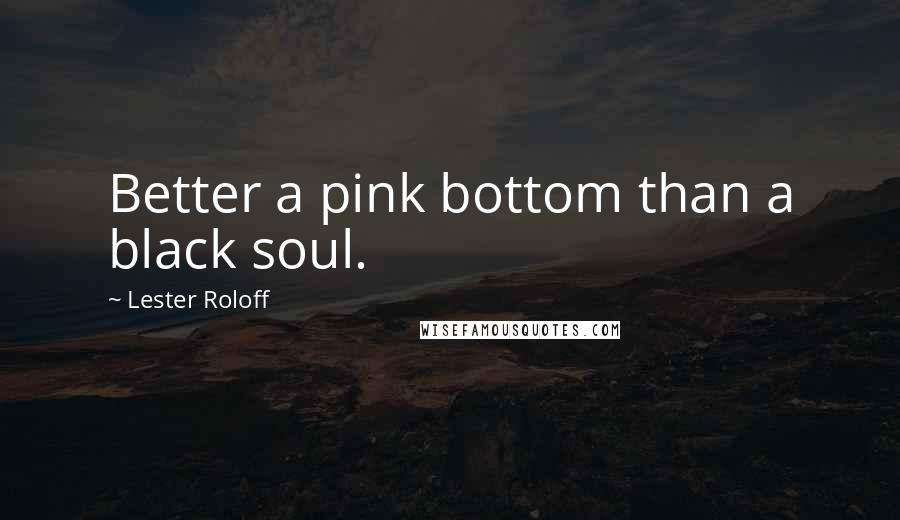 Lester Roloff Quotes: Better a pink bottom than a black soul.