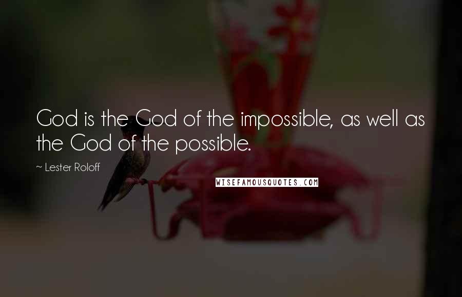 Lester Roloff Quotes: God is the God of the impossible, as well as the God of the possible.