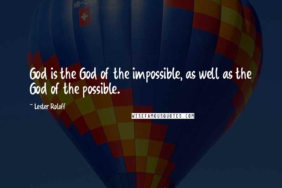 Lester Roloff Quotes: God is the God of the impossible, as well as the God of the possible.