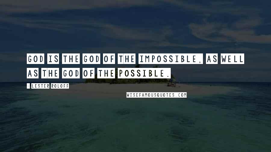 Lester Roloff Quotes: God is the God of the impossible, as well as the God of the possible.