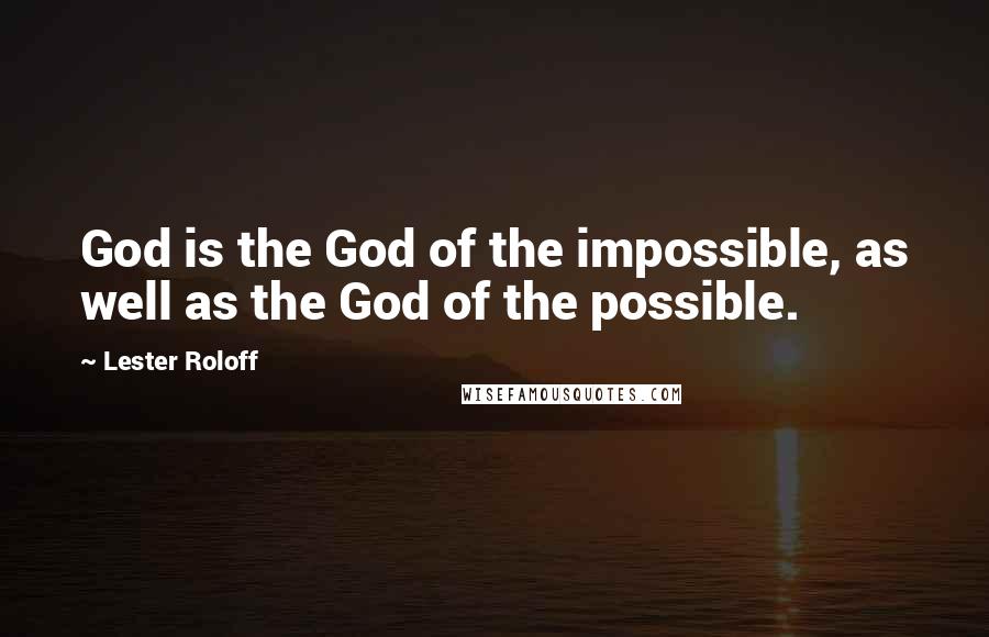 Lester Roloff Quotes: God is the God of the impossible, as well as the God of the possible.