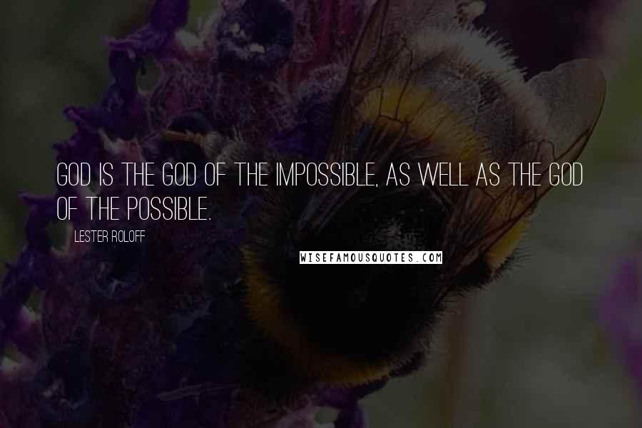 Lester Roloff Quotes: God is the God of the impossible, as well as the God of the possible.
