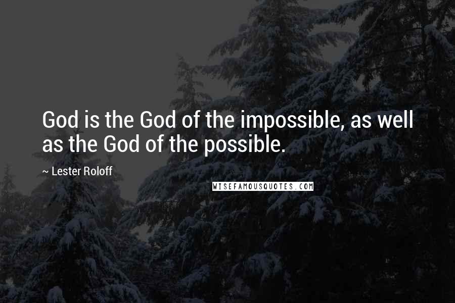 Lester Roloff Quotes: God is the God of the impossible, as well as the God of the possible.