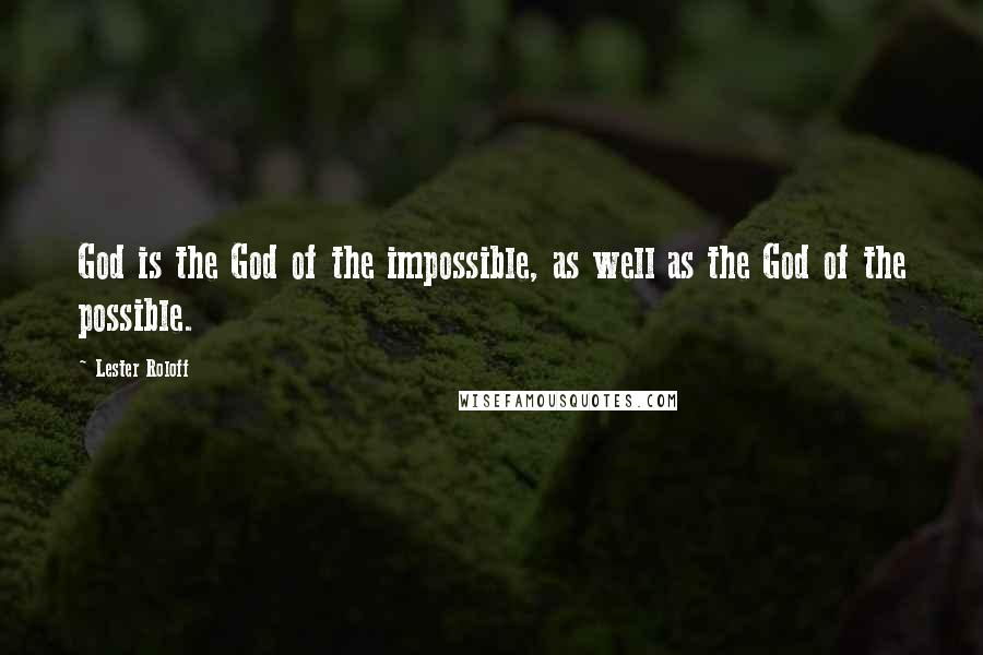 Lester Roloff Quotes: God is the God of the impossible, as well as the God of the possible.