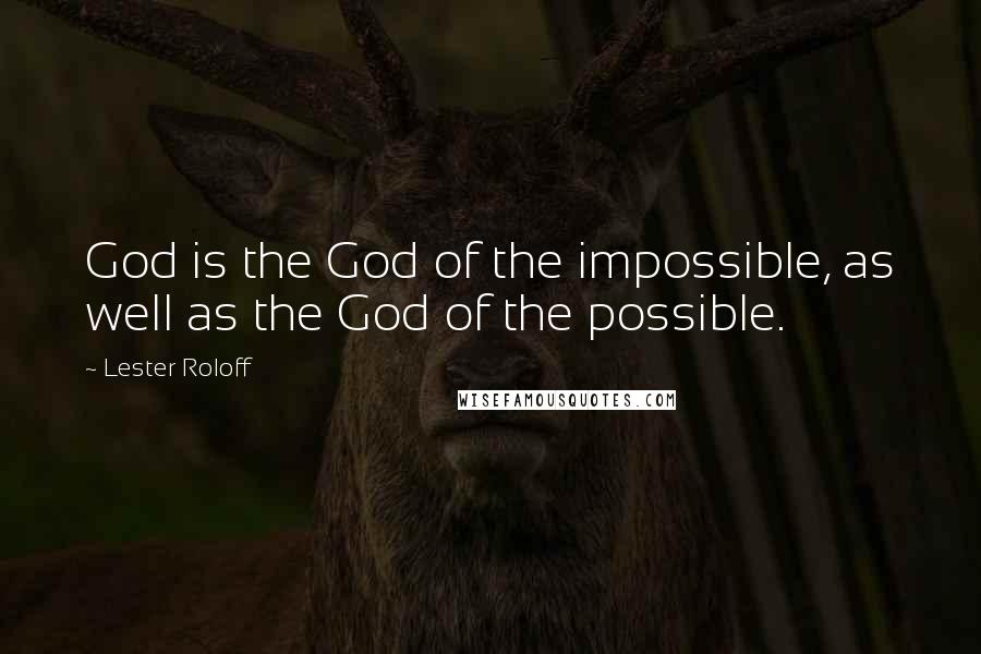 Lester Roloff Quotes: God is the God of the impossible, as well as the God of the possible.
