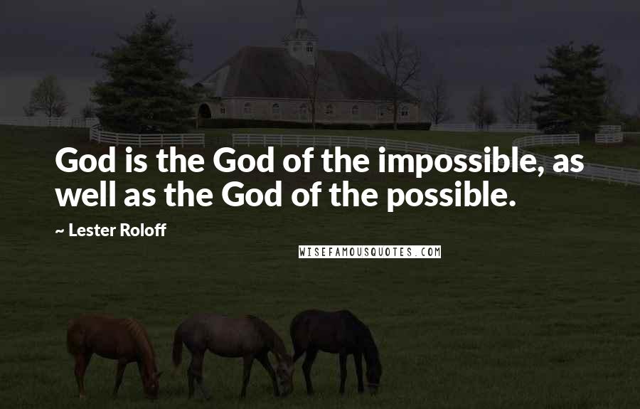 Lester Roloff Quotes: God is the God of the impossible, as well as the God of the possible.