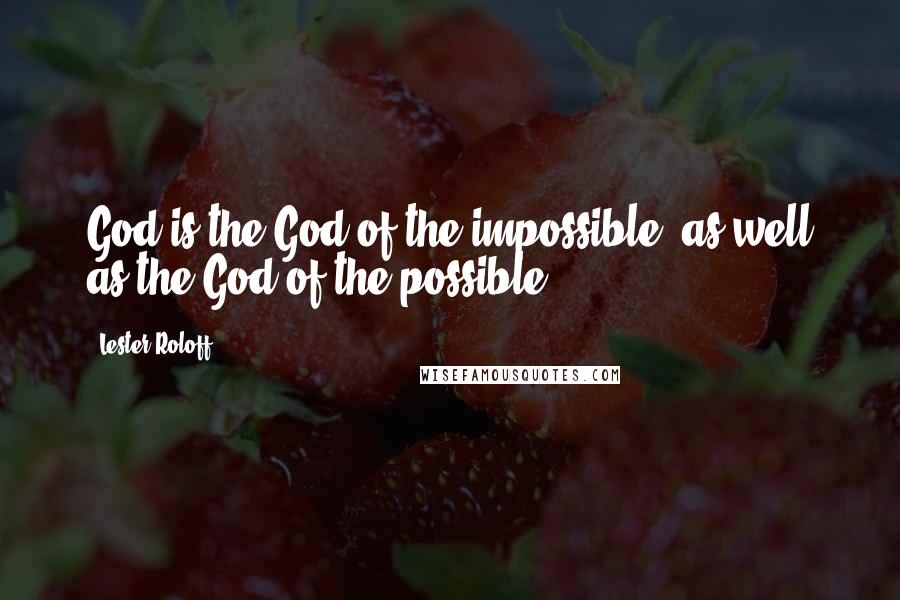 Lester Roloff Quotes: God is the God of the impossible, as well as the God of the possible.