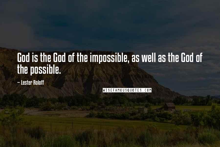 Lester Roloff Quotes: God is the God of the impossible, as well as the God of the possible.