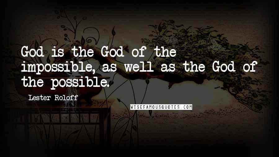 Lester Roloff Quotes: God is the God of the impossible, as well as the God of the possible.