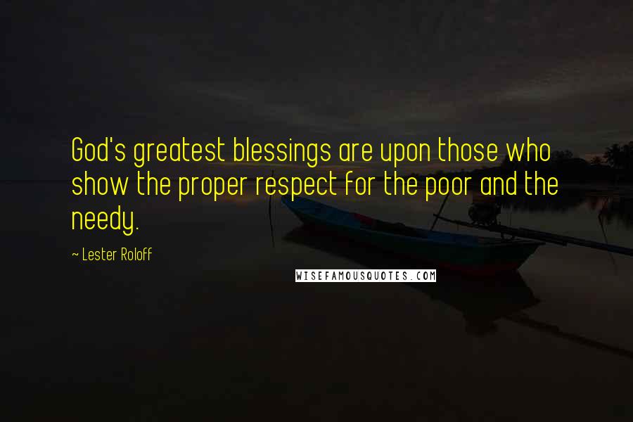 Lester Roloff Quotes: God's greatest blessings are upon those who show the proper respect for the poor and the needy.