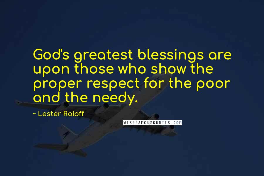 Lester Roloff Quotes: God's greatest blessings are upon those who show the proper respect for the poor and the needy.