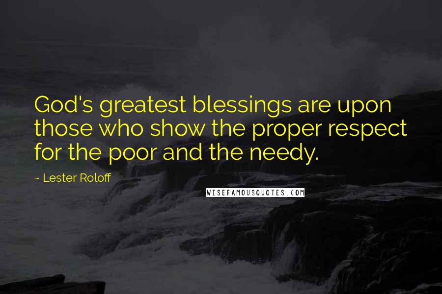 Lester Roloff Quotes: God's greatest blessings are upon those who show the proper respect for the poor and the needy.