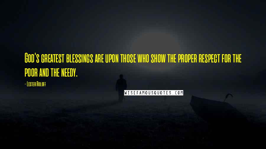 Lester Roloff Quotes: God's greatest blessings are upon those who show the proper respect for the poor and the needy.