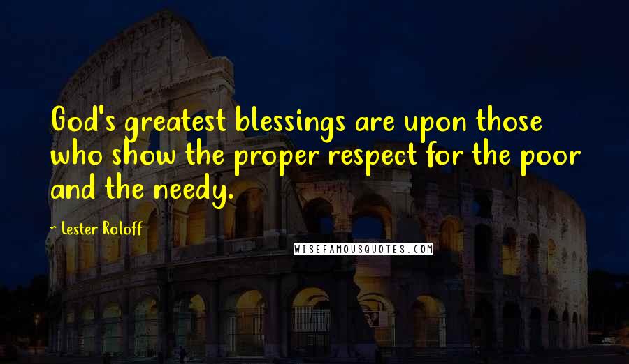 Lester Roloff Quotes: God's greatest blessings are upon those who show the proper respect for the poor and the needy.